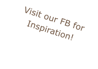 Visit our FB for Inspiration!