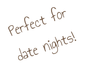 Perfect for  date nights!